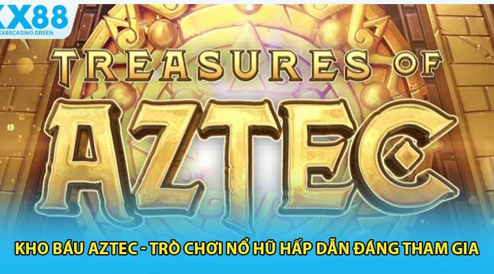 Kho Báu Aztec - Trò Chơi Nổ Hũ Hấp Dẫn Đáng Tham Gi